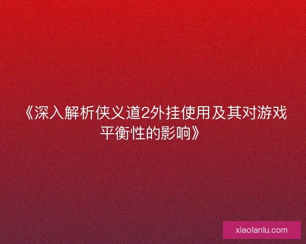 《深入解析侠义道2外挂使用及其对游戏平衡性的影响》